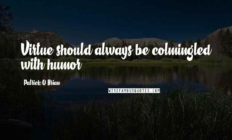 Patrick O'Brian Quotes: Virtue should always be colmingled with humor.