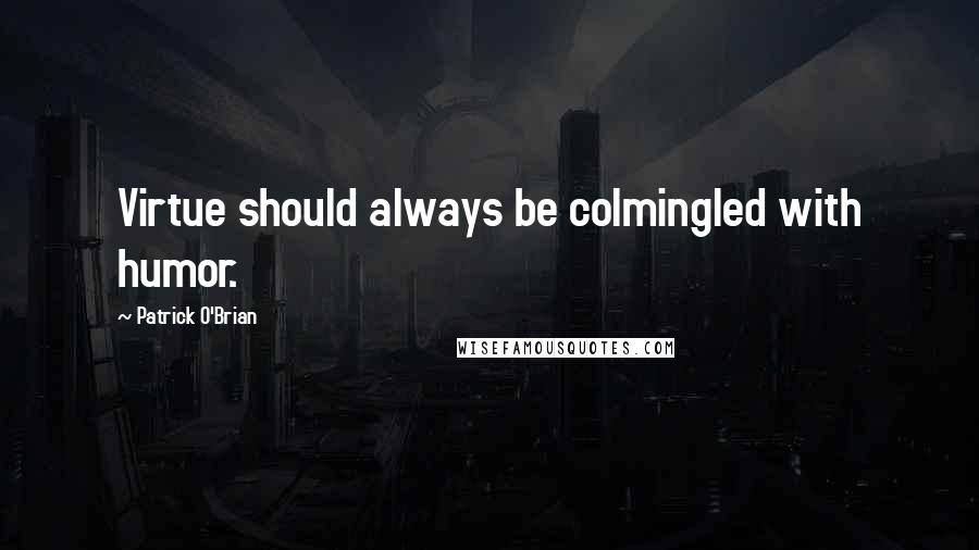 Patrick O'Brian Quotes: Virtue should always be colmingled with humor.