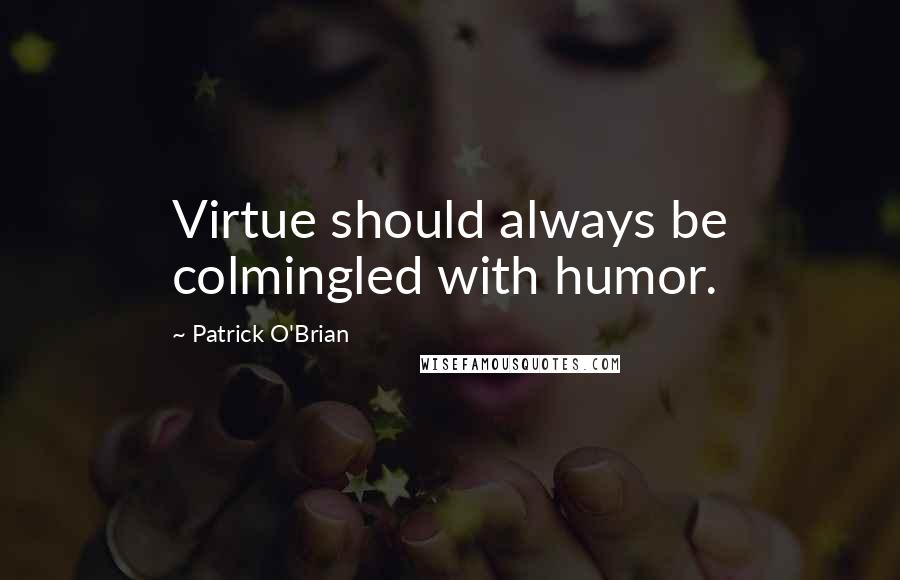 Patrick O'Brian Quotes: Virtue should always be colmingled with humor.