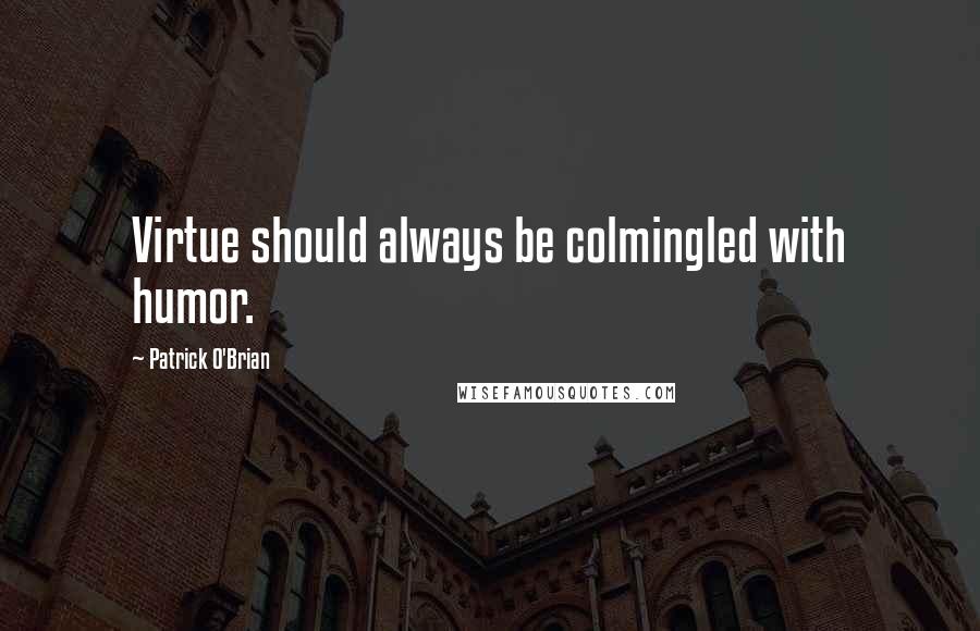 Patrick O'Brian Quotes: Virtue should always be colmingled with humor.