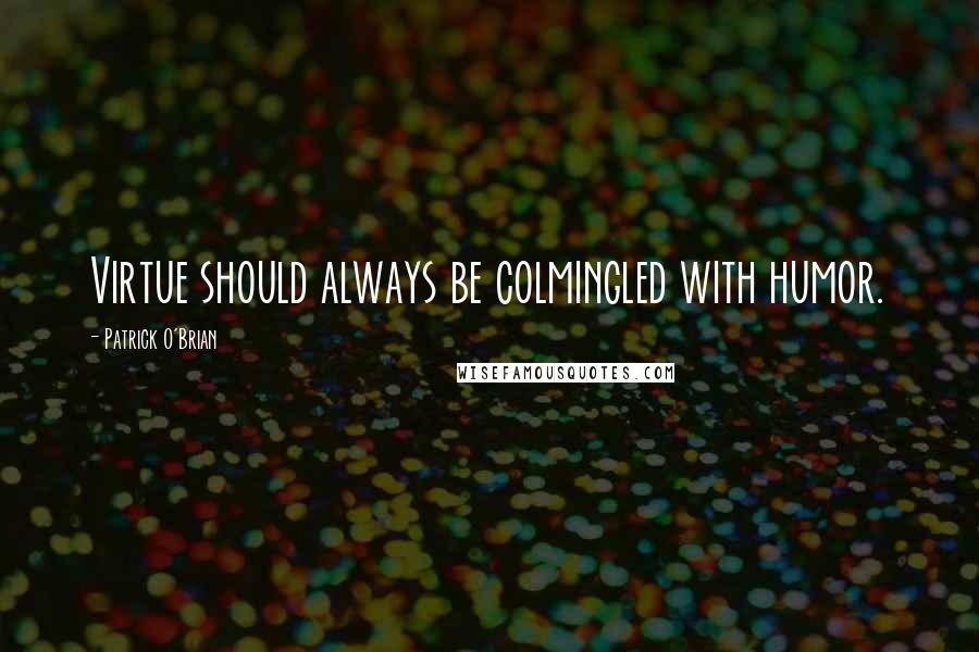 Patrick O'Brian Quotes: Virtue should always be colmingled with humor.