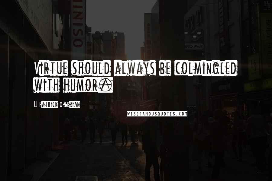 Patrick O'Brian Quotes: Virtue should always be colmingled with humor.