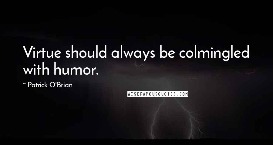 Patrick O'Brian Quotes: Virtue should always be colmingled with humor.