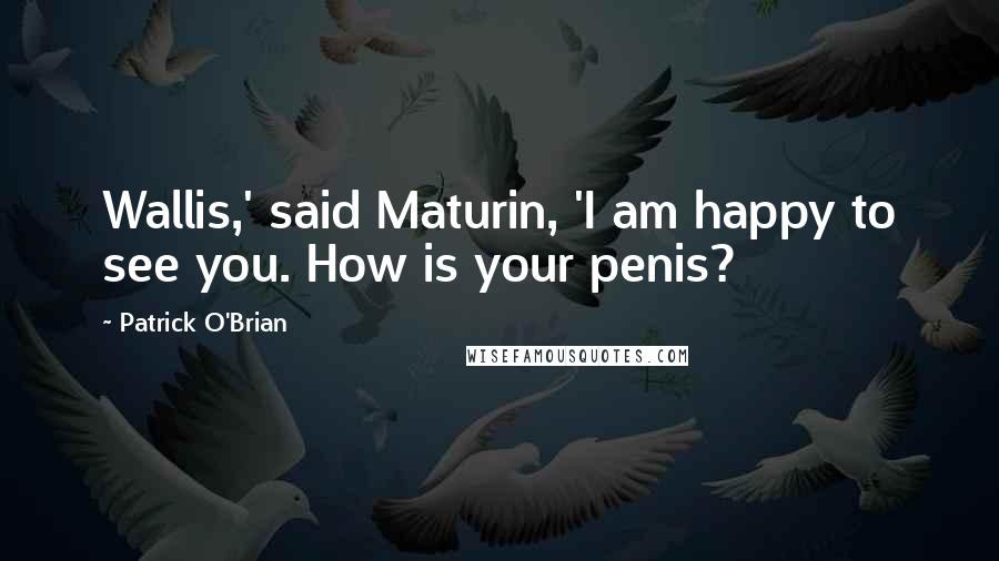 Patrick O'Brian Quotes: Wallis,' said Maturin, 'I am happy to see you. How is your penis?