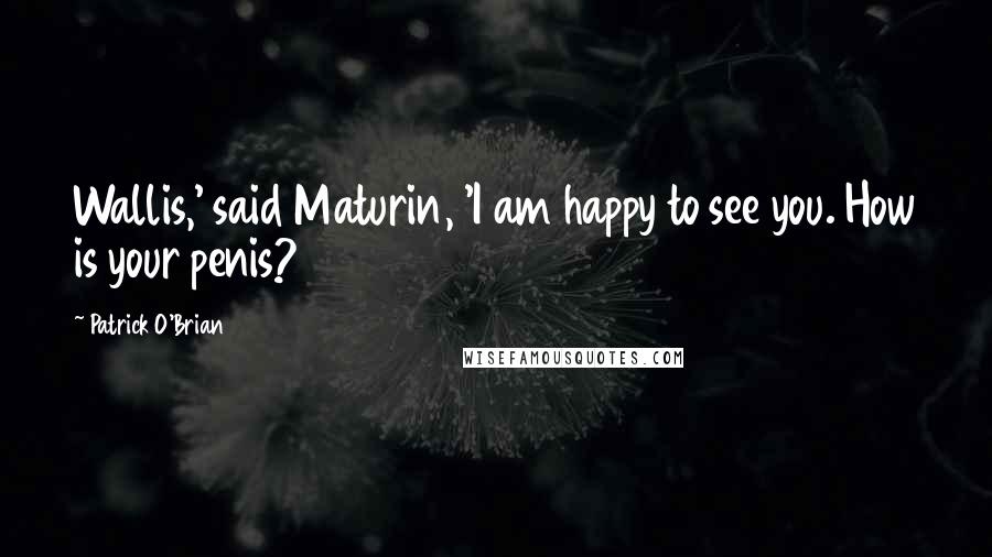Patrick O'Brian Quotes: Wallis,' said Maturin, 'I am happy to see you. How is your penis?