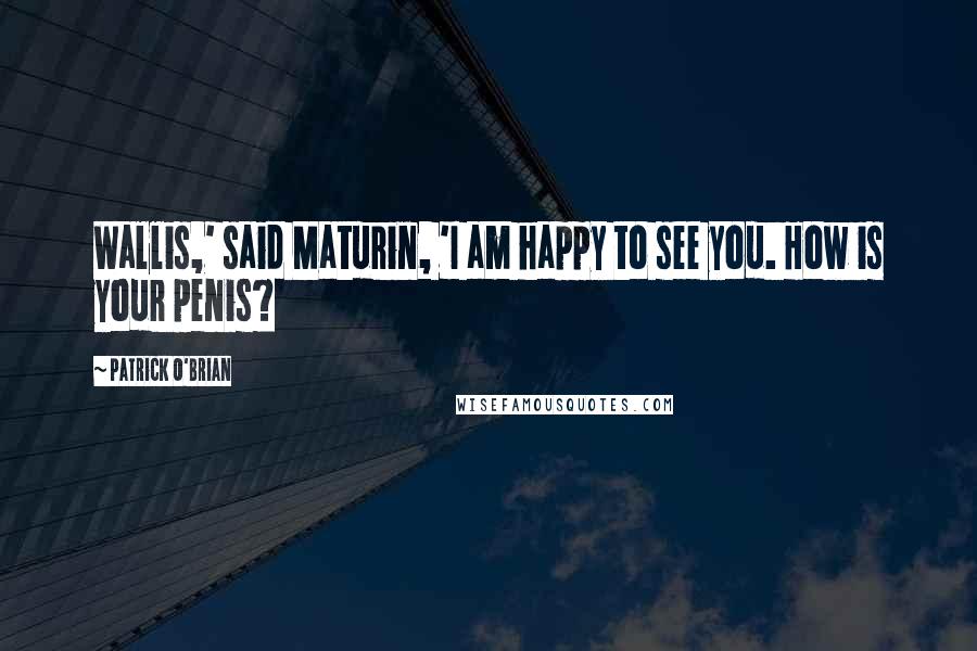 Patrick O'Brian Quotes: Wallis,' said Maturin, 'I am happy to see you. How is your penis?