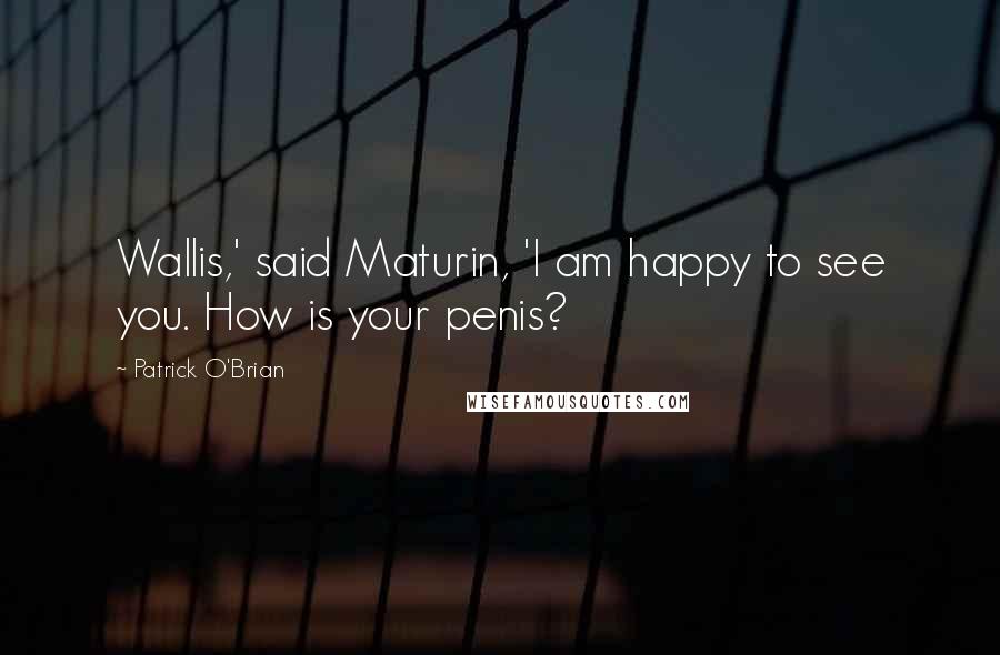 Patrick O'Brian Quotes: Wallis,' said Maturin, 'I am happy to see you. How is your penis?