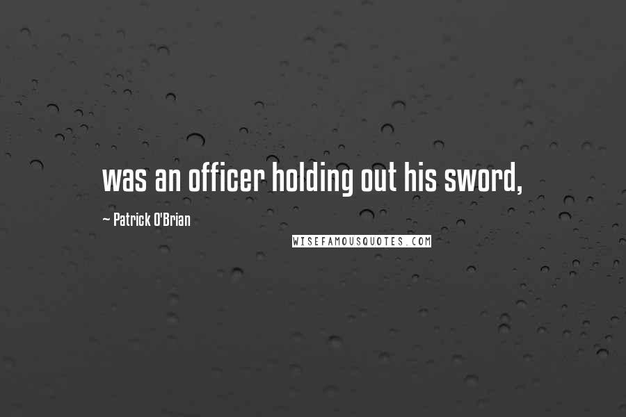 Patrick O'Brian Quotes: was an officer holding out his sword,