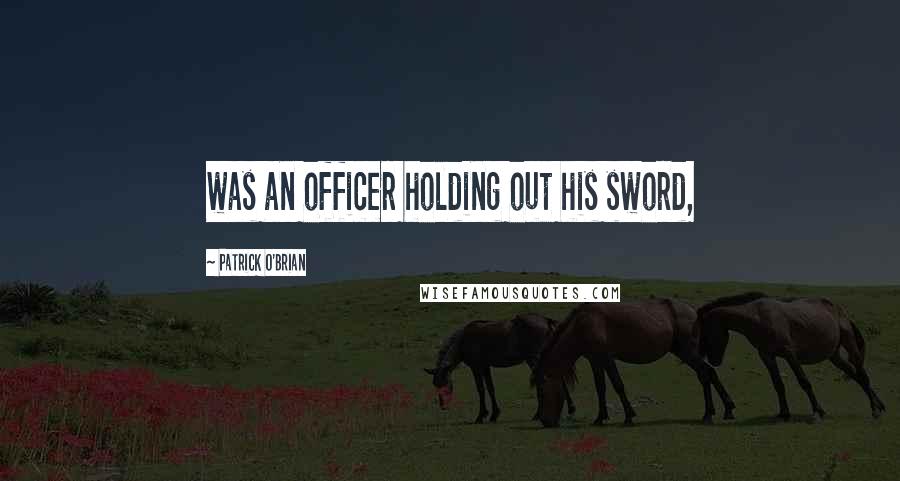 Patrick O'Brian Quotes: was an officer holding out his sword,