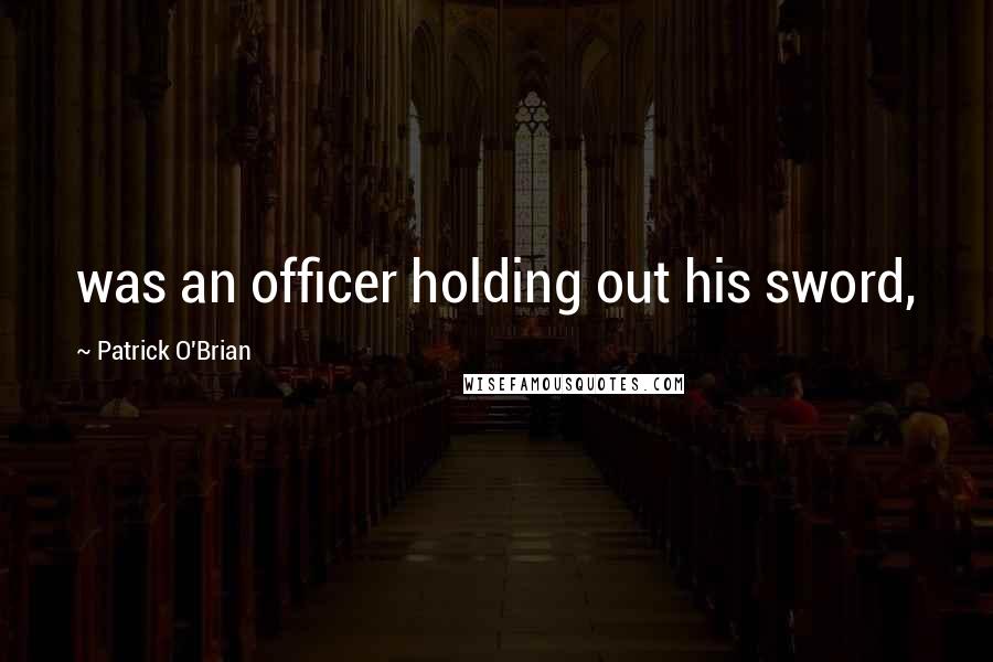 Patrick O'Brian Quotes: was an officer holding out his sword,