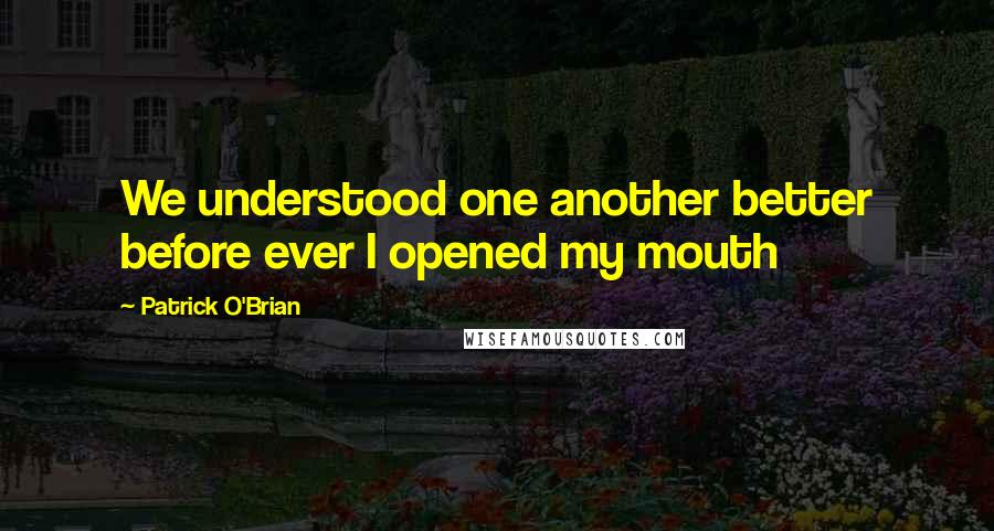 Patrick O'Brian Quotes: We understood one another better before ever I opened my mouth