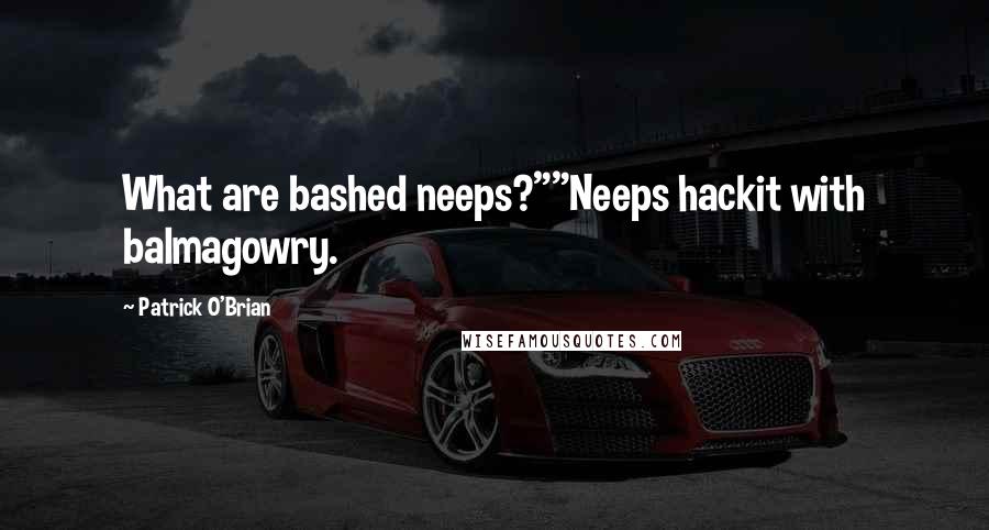 Patrick O'Brian Quotes: What are bashed neeps?""Neeps hackit with balmagowry.