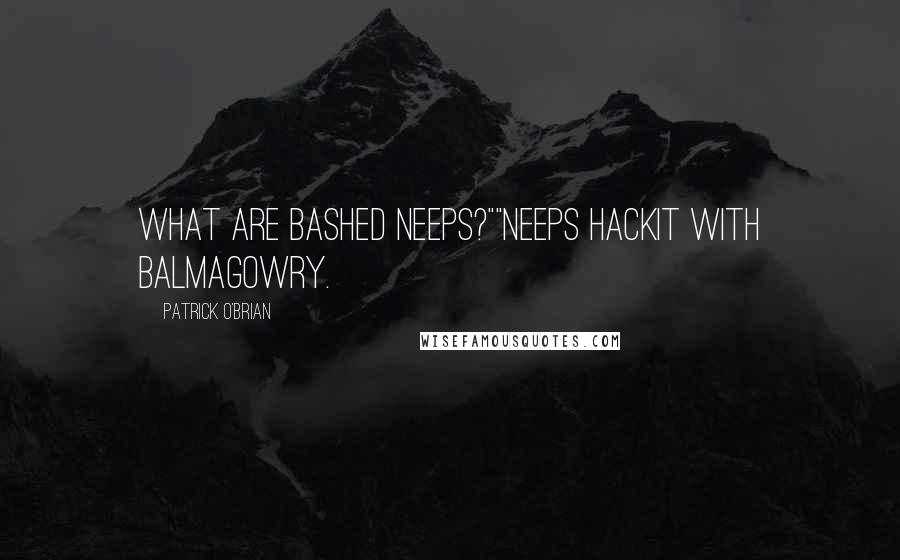 Patrick O'Brian Quotes: What are bashed neeps?""Neeps hackit with balmagowry.