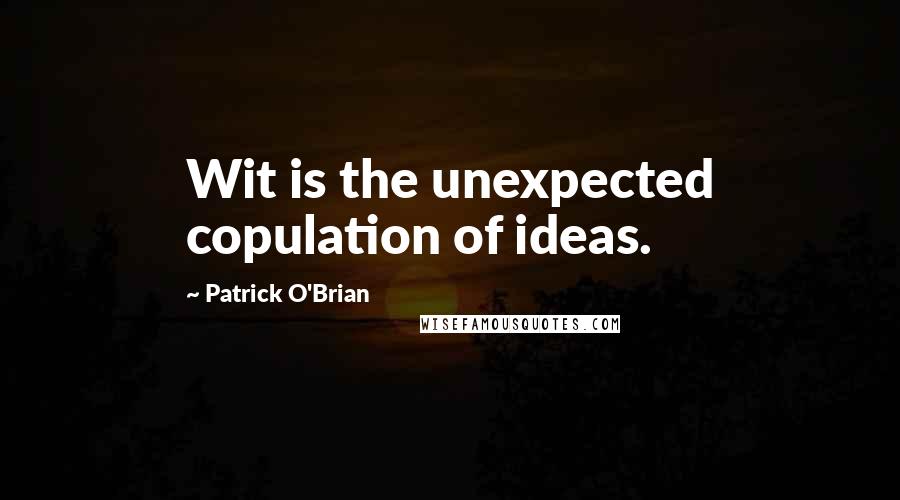 Patrick O'Brian Quotes: Wit is the unexpected copulation of ideas.