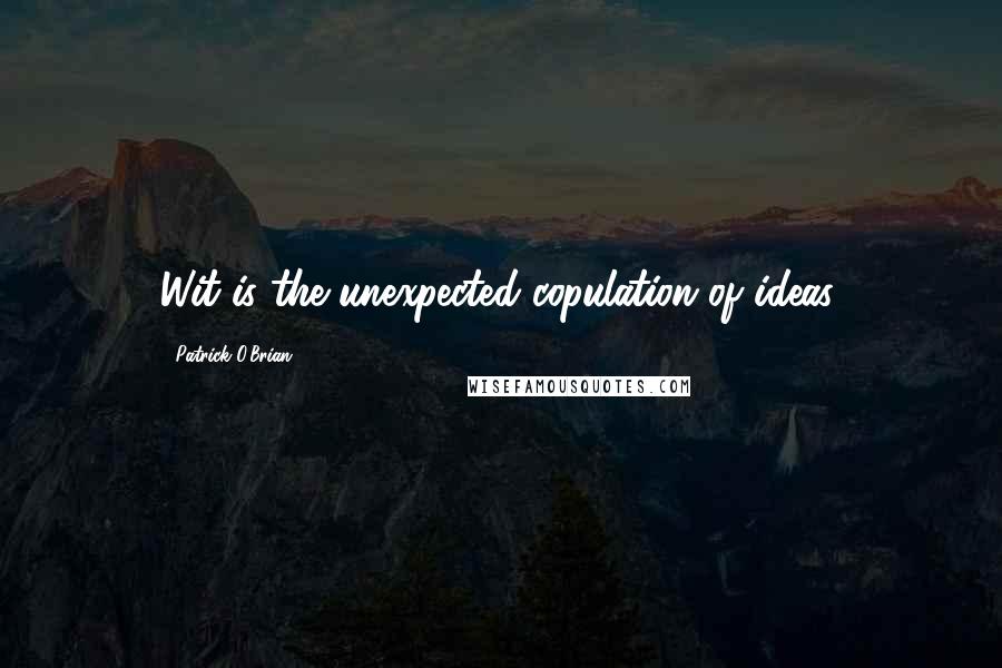 Patrick O'Brian Quotes: Wit is the unexpected copulation of ideas.