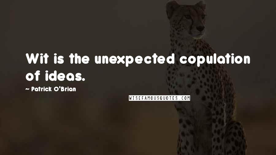 Patrick O'Brian Quotes: Wit is the unexpected copulation of ideas.