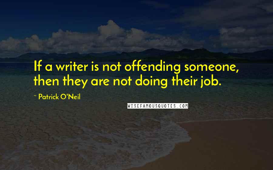 Patrick O'Neil Quotes: If a writer is not offending someone, then they are not doing their job.