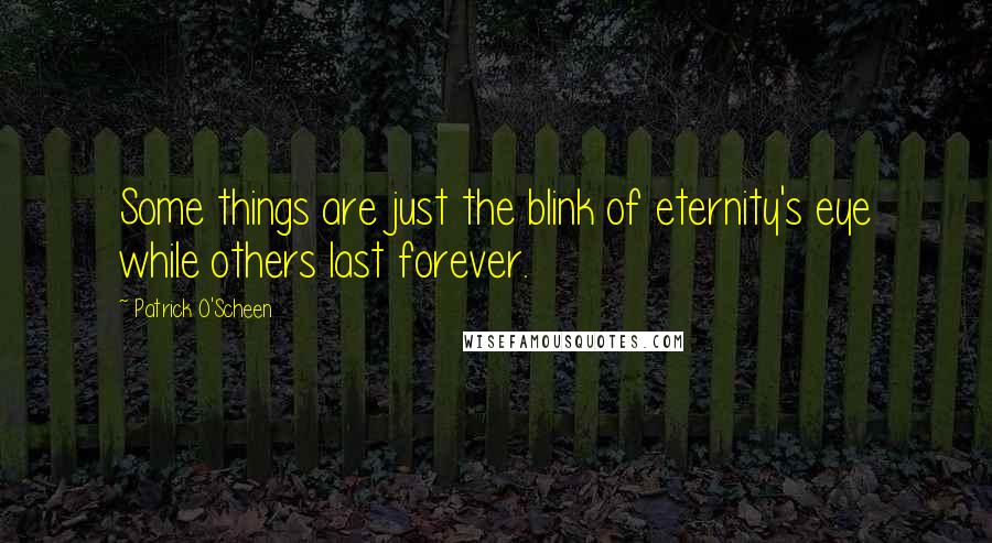 Patrick O'Scheen Quotes: Some things are just the blink of eternity's eye while others last forever.