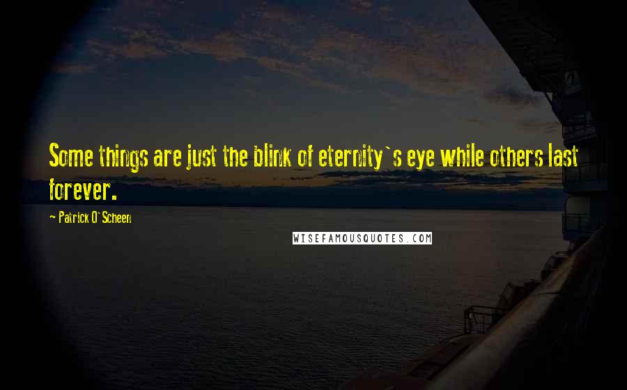Patrick O'Scheen Quotes: Some things are just the blink of eternity's eye while others last forever.