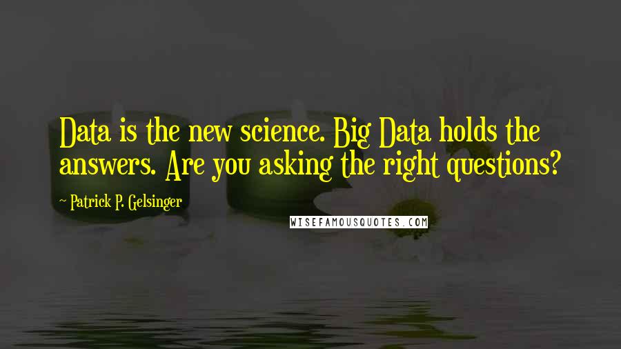 Patrick P. Gelsinger Quotes: Data is the new science. Big Data holds the answers. Are you asking the right questions?