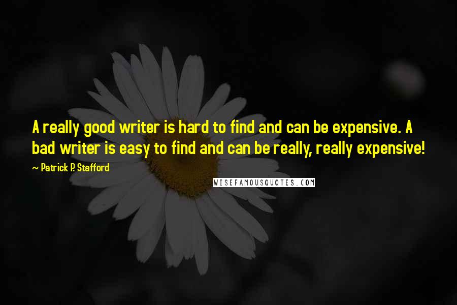 Patrick P. Stafford Quotes: A really good writer is hard to find and can be expensive. A bad writer is easy to find and can be really, really expensive!