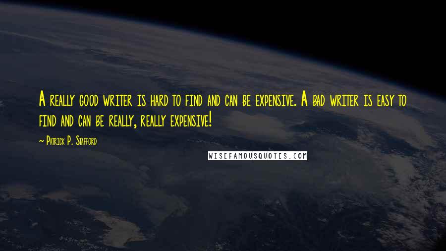 Patrick P. Stafford Quotes: A really good writer is hard to find and can be expensive. A bad writer is easy to find and can be really, really expensive!