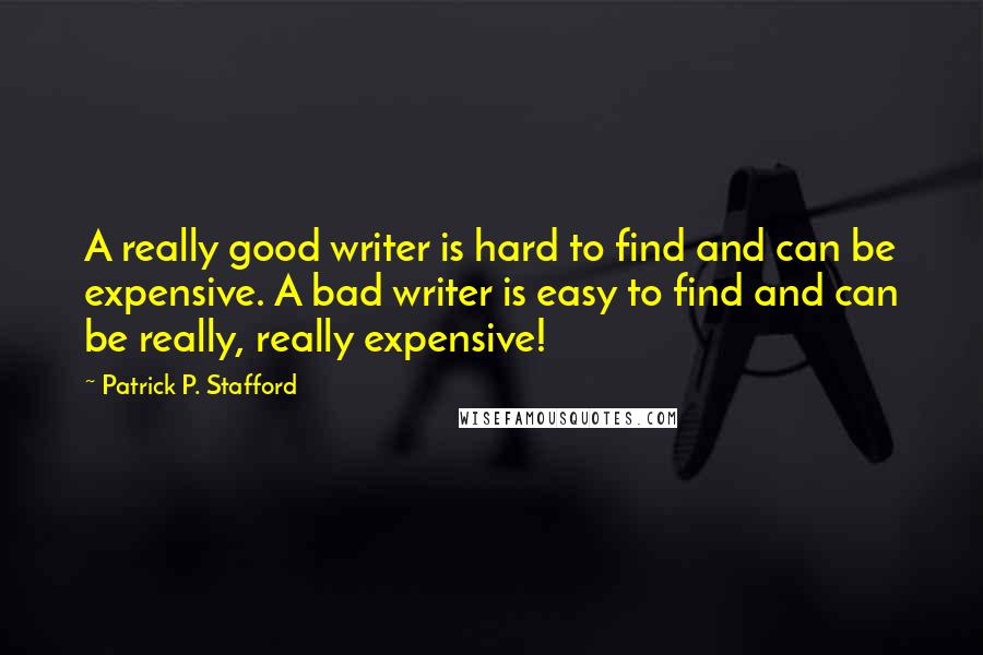 Patrick P. Stafford Quotes: A really good writer is hard to find and can be expensive. A bad writer is easy to find and can be really, really expensive!