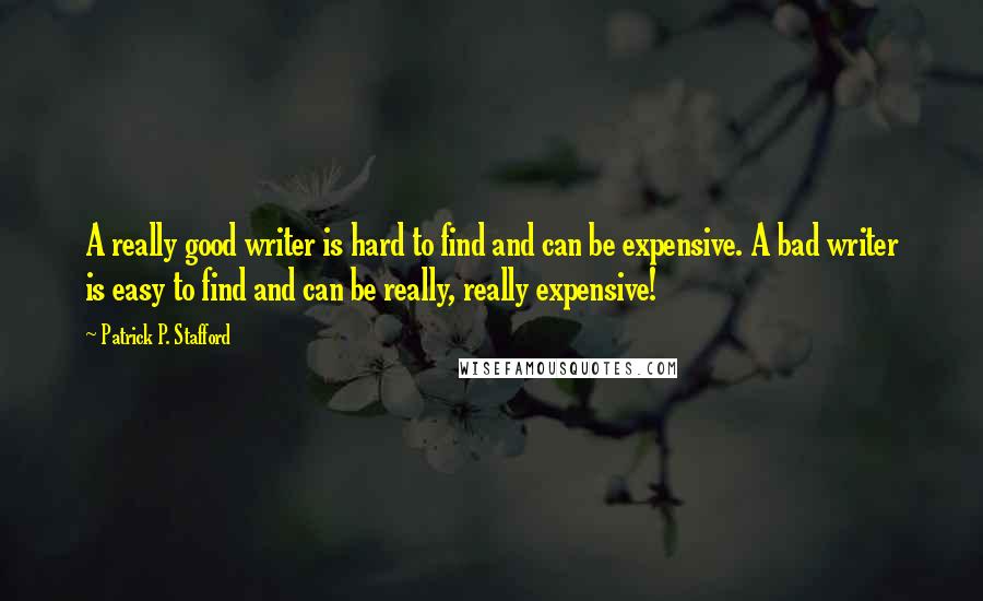 Patrick P. Stafford Quotes: A really good writer is hard to find and can be expensive. A bad writer is easy to find and can be really, really expensive!