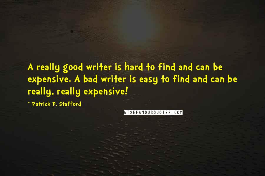 Patrick P. Stafford Quotes: A really good writer is hard to find and can be expensive. A bad writer is easy to find and can be really, really expensive!