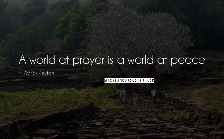 Patrick Peyton Quotes: A world at prayer is a world at peace