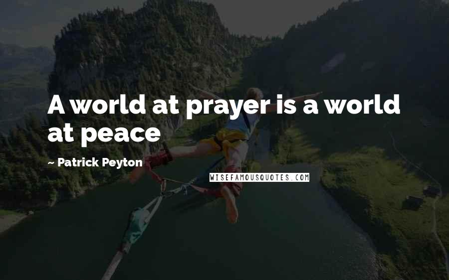 Patrick Peyton Quotes: A world at prayer is a world at peace