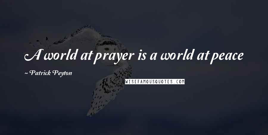Patrick Peyton Quotes: A world at prayer is a world at peace