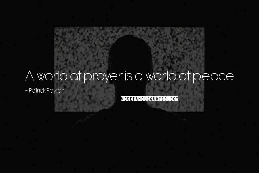 Patrick Peyton Quotes: A world at prayer is a world at peace
