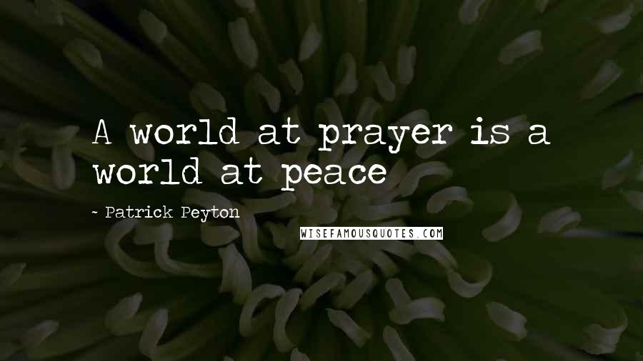 Patrick Peyton Quotes: A world at prayer is a world at peace