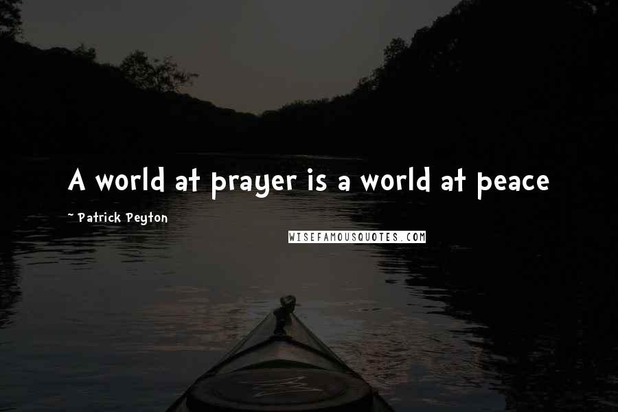 Patrick Peyton Quotes: A world at prayer is a world at peace