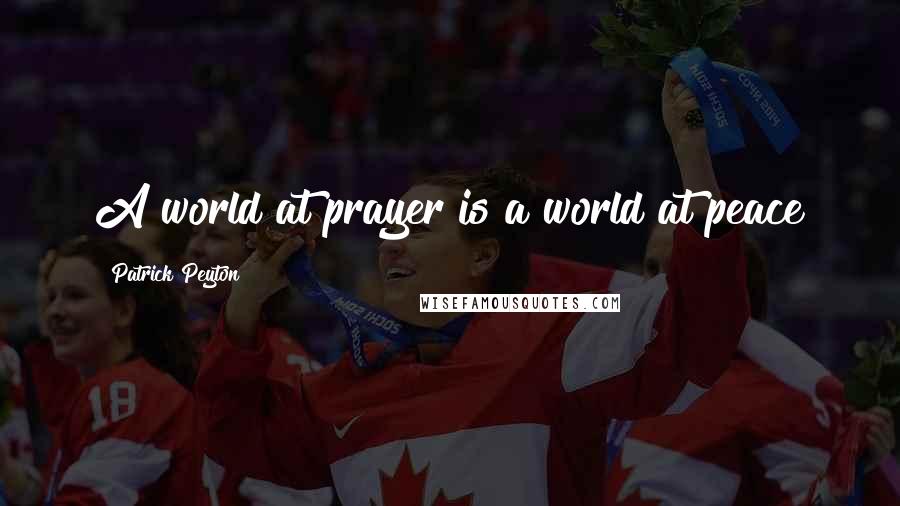 Patrick Peyton Quotes: A world at prayer is a world at peace