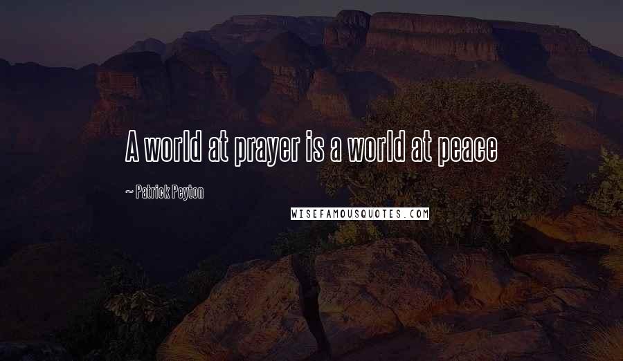 Patrick Peyton Quotes: A world at prayer is a world at peace