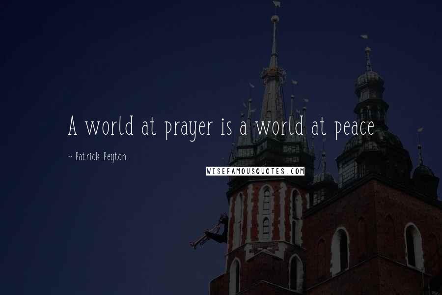 Patrick Peyton Quotes: A world at prayer is a world at peace