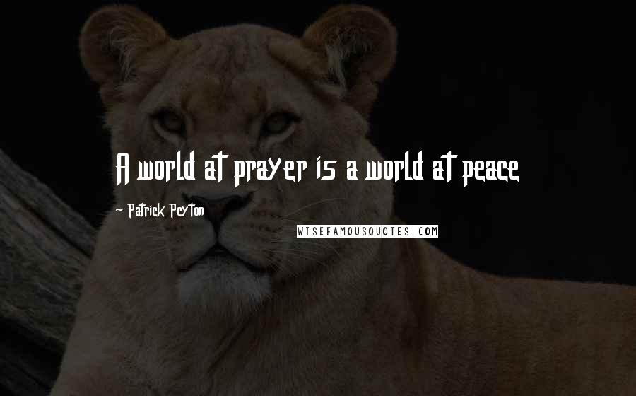 Patrick Peyton Quotes: A world at prayer is a world at peace