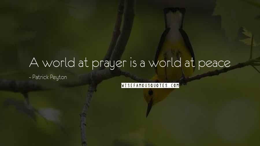 Patrick Peyton Quotes: A world at prayer is a world at peace