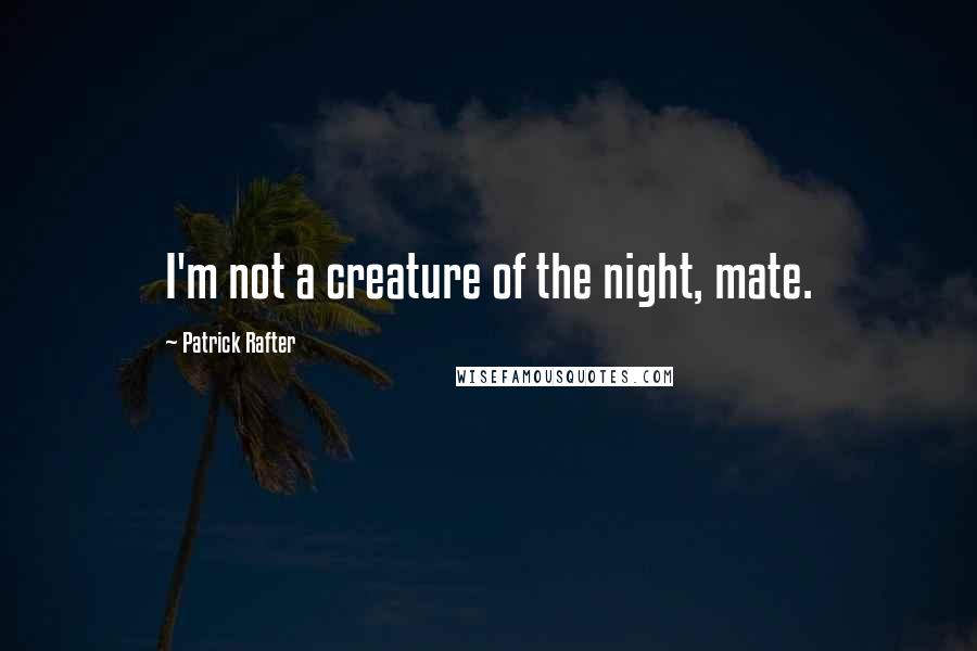 Patrick Rafter Quotes: I'm not a creature of the night, mate.