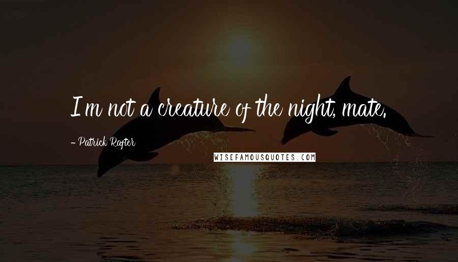 Patrick Rafter Quotes: I'm not a creature of the night, mate.