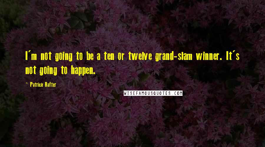 Patrick Rafter Quotes: I'm not going to be a ten or twelve grand-slam winner. It's not going to happen.