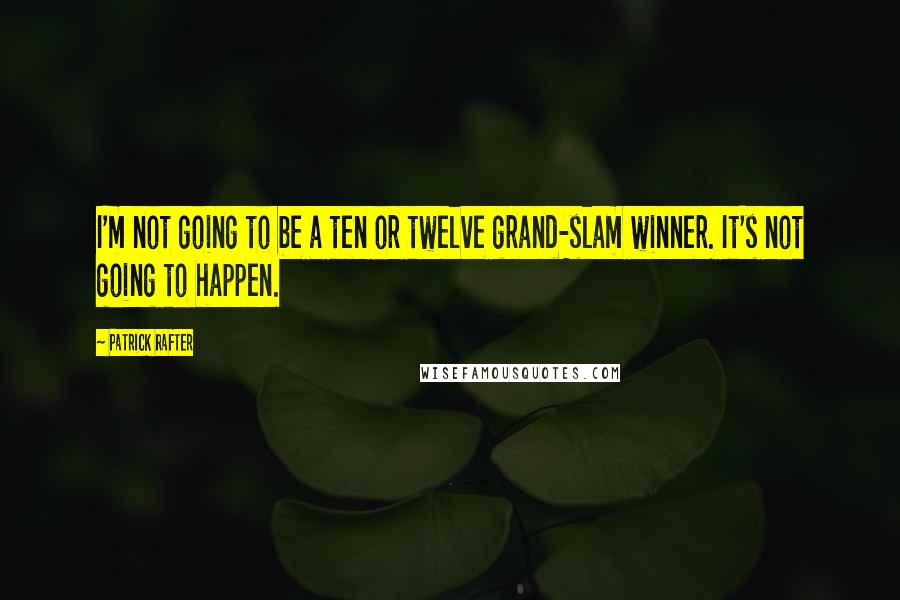 Patrick Rafter Quotes: I'm not going to be a ten or twelve grand-slam winner. It's not going to happen.