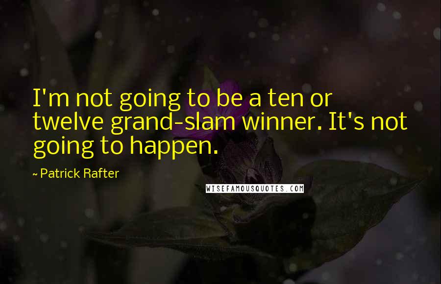 Patrick Rafter Quotes: I'm not going to be a ten or twelve grand-slam winner. It's not going to happen.