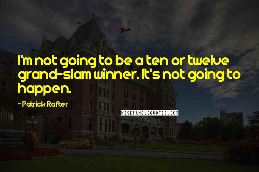 Patrick Rafter Quotes: I'm not going to be a ten or twelve grand-slam winner. It's not going to happen.