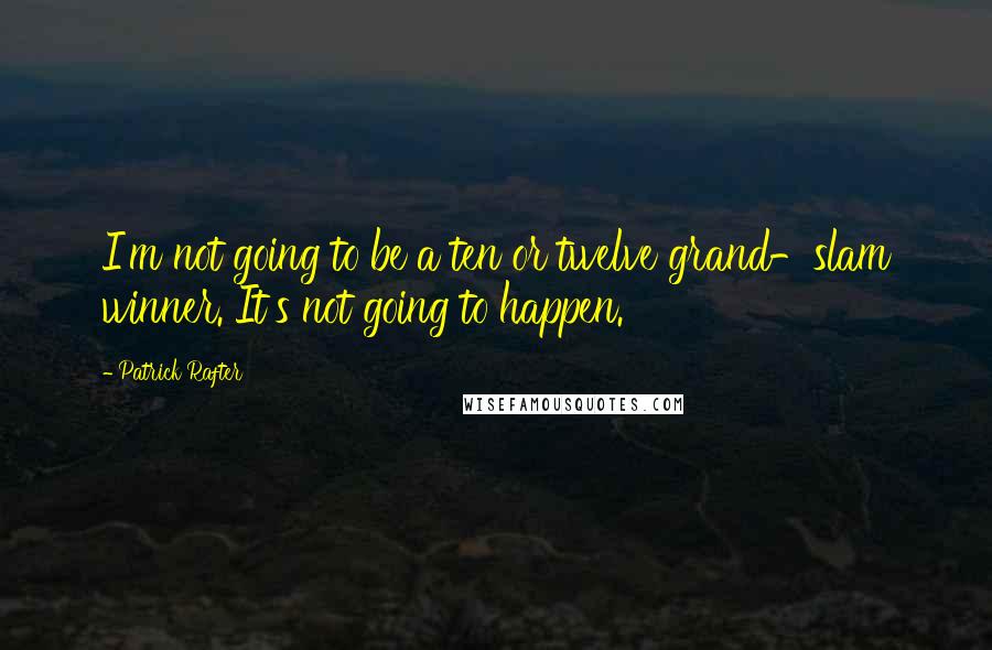 Patrick Rafter Quotes: I'm not going to be a ten or twelve grand-slam winner. It's not going to happen.