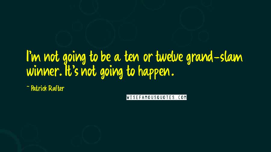 Patrick Rafter Quotes: I'm not going to be a ten or twelve grand-slam winner. It's not going to happen.