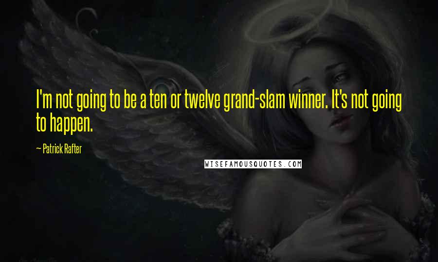 Patrick Rafter Quotes: I'm not going to be a ten or twelve grand-slam winner. It's not going to happen.