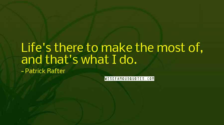 Patrick Rafter Quotes: Life's there to make the most of, and that's what I do.